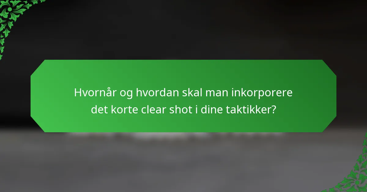 Hvornår og hvordan skal man inkorporere det korte clear shot i dine taktikker?