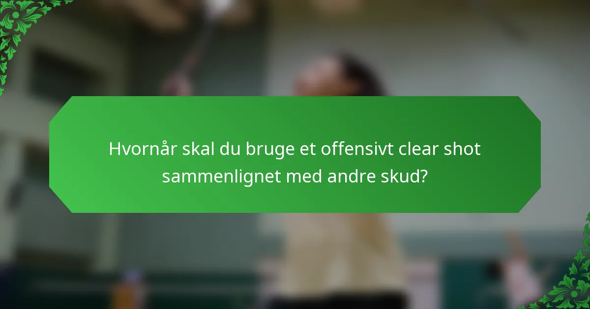 Hvornår skal du bruge et offensivt clear shot sammenlignet med andre skud?