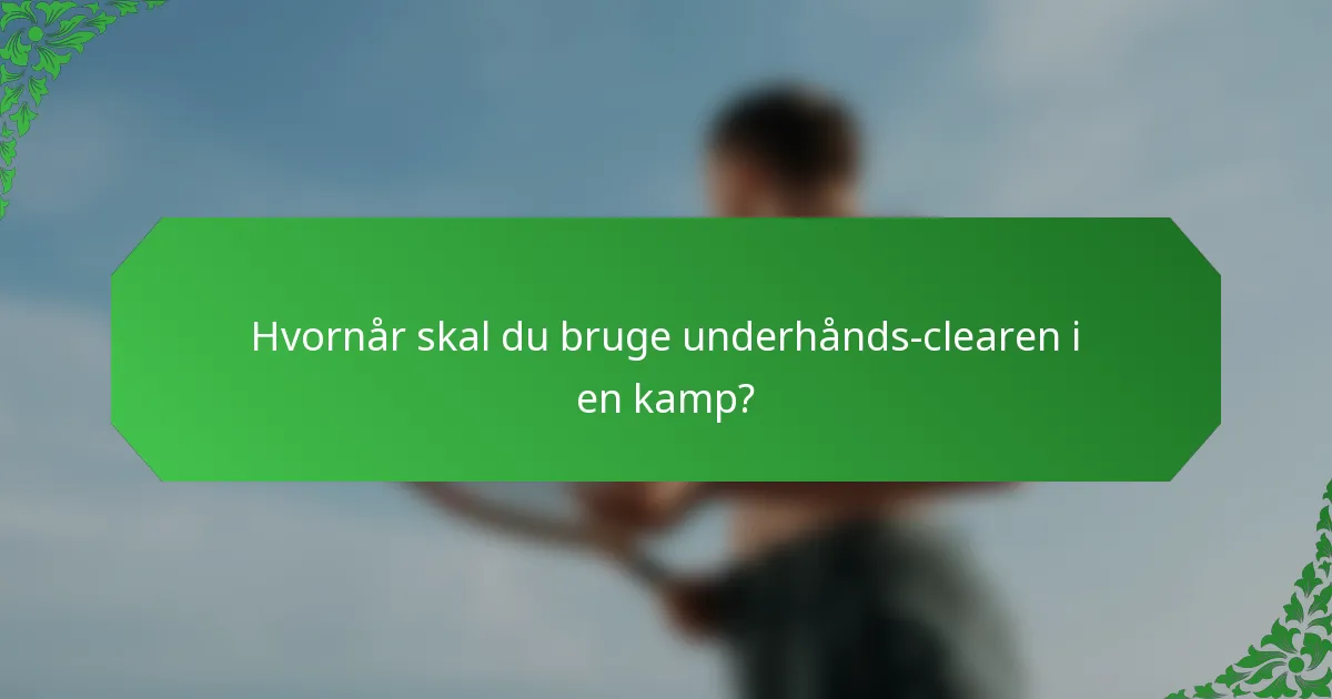 Hvornår skal du bruge underhånds-clearen i en kamp?